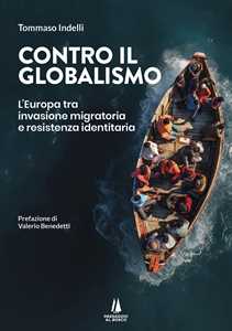 Libro Contro il globalismo. L'Europa tra invasione migratoria e resistenza identitaria Tommaso Indelli