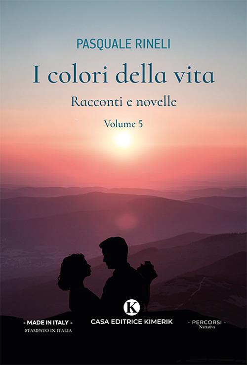 I colori della vita. Racconti e novelle. Vol. 5 - Pasquale Rineli - copertina