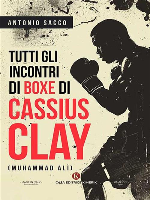 Tutti gli incontri di boxe di Cassius Clay (Muhammad Alì) - Antonio Sacco - ebook