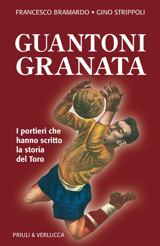 Guantoni granata i portieri che hanno scritto la storia del Toro -  Francesco Bramardo - Gino Strippoli - - Libro - Priuli & Verlucca - Schema  libero | IBS