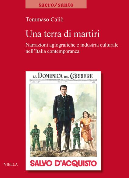 Una terra di martiri. Narrazioni agiografiche e industria culturale nell'Italia contemporanea - Tommaso Caliò - copertina