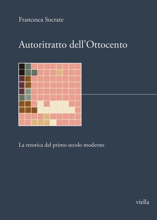 Autoritratto dell'Ottocento. La retorica del primo secolo moderno - Francesca Socrate - copertina