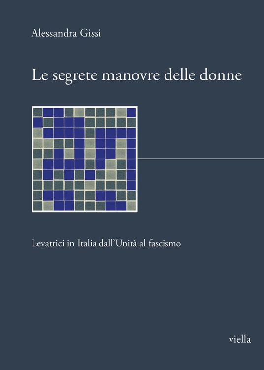 Le segrete manovre delle donne. Levatrici in Italia dall'Unità al fascismo - Alessandra Gissi - copertina