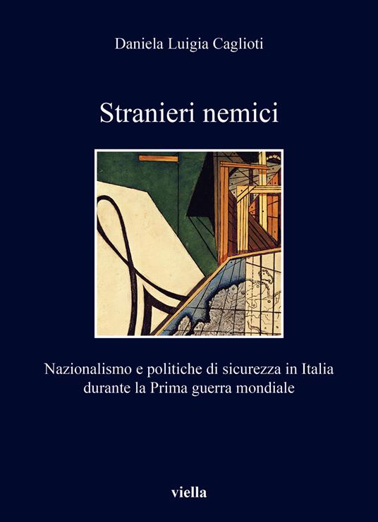 Stranieri nemici. Nazionalismo e politiche di sicurezza in Italia durante la Prima guerra mondiale - Daniela Luigia Caglioti - copertina