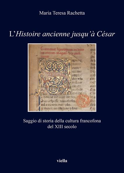 L'«Histoire ancienne jusqu’à César». Saggio di storia della cultura francofona del XIII secolo - Maria Teresa Rachetta - copertina