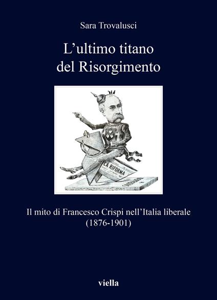 L'ultimo titano del Risorgimento. Il mito di Francesco Crispi nell’Italia liberale (1876-1901) - Sara Trovalusci - copertina