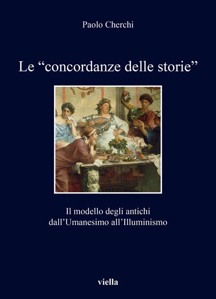 Le «concordanze delle storie». Il modello degli antichi dall’Umanesimo all’Illuminismo - Paolo Cherchi - copertina