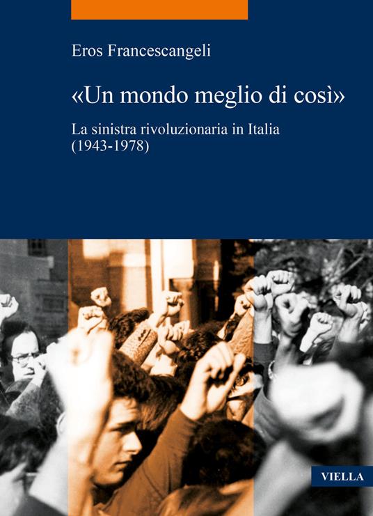 «Un mondo meglio di così». La sinistra rivoluzionaria in Italia (1943-1978) - Eros Francescangeli - copertina
