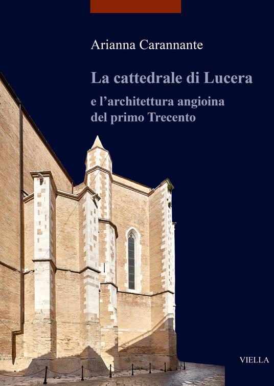 La cattedrale di Lucera e l'architettura angioina del primo Trecento. Ediz. illustrata - Arianna Carannante - copertina
