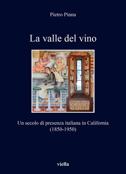 La valle del vino. Un secolo di presenza italiana in California (1850-1950) - Pietro Pinna - copertina