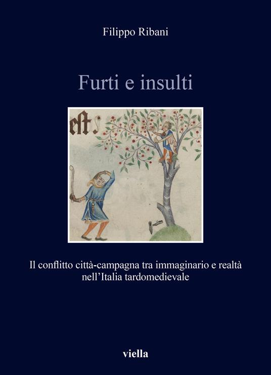 Furti e insulti. Il conflitto città-campagna tra immaginario e realtà nell'Italia tardomedievale - Filippo Ribani - copertina