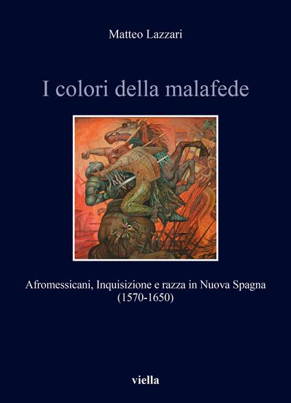 I colori della malafede. Afromessicani, Inquisizione e razza in Nuova Spagna (1570-1650) - Matteo Lazzari - copertina