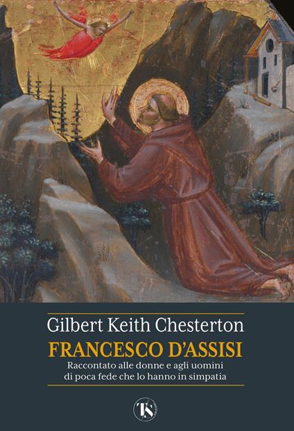 San Francesco d'Assisi. Raccontato alle donne e agli uomini di poca fede che lo hanno in simpatia - Gilbert Keith Chesterton,Natale Benazzi,Adele Di Giovanni - ebook