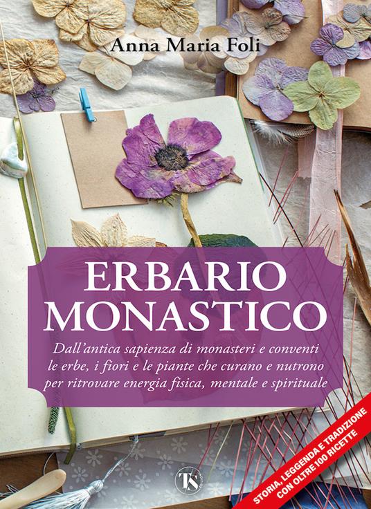 Erbario monastico. Dall’antica sapienza di monasteri e conventi le erbe, i fiori e le piante che curano e nutrono per ritrovare energia fisica, mentale e spirituale - Anna Maria Foli - copertina