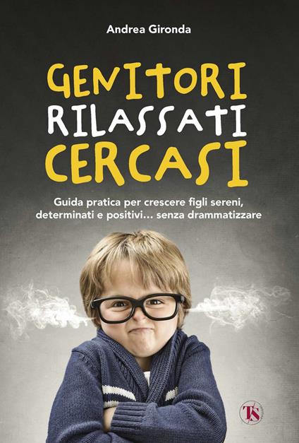 Genitori rilassati cercasi. Guida pratica per crescere figli sereni, determinati e positivi... senza drammatizzare - Andrea Gironda - ebook