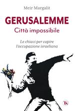 Gerusalemme la città impossibile. Le chiavi per comprendere l’occupazione israeliana. Nuova ediz.