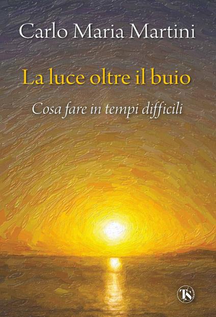 La luce oltre il buio. Cosa fare in tempi difficili - Carlo Maria Martini - ebook