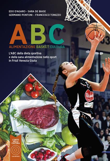 ABC Alimentazione Basket Cultura. L'ABC della dieta sportiva e della sana alimentazione nello sport in Friuli Venezia Giulia. Nuova ediz. - Edo D'Agaro,Sara De Biase,Germano Pontoni - copertina