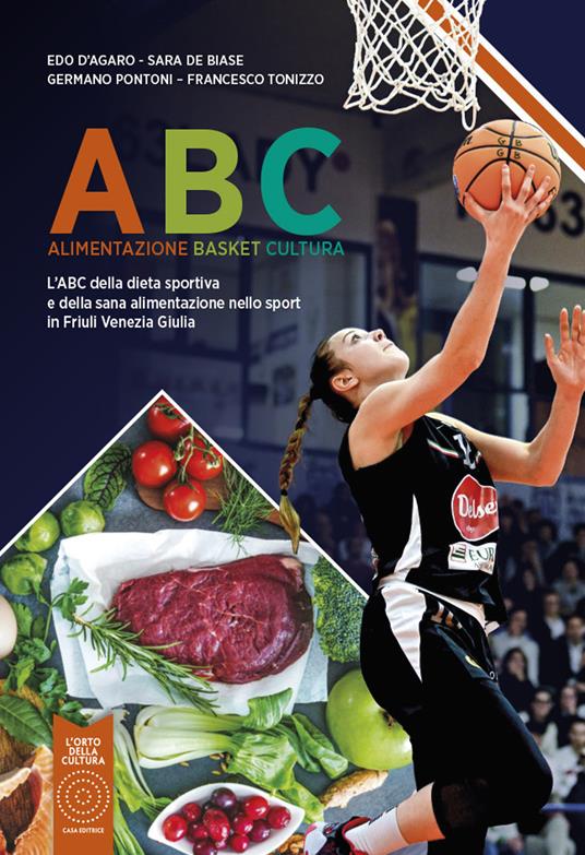 ABC Alimentazione Basket Cultura. L'ABC della dieta sportiva e della sana alimentazione nello sport in Friuli Venezia Giulia. Nuova ediz. - Edo D'Agaro,Sara De Biase,Germano Pontoni - copertina