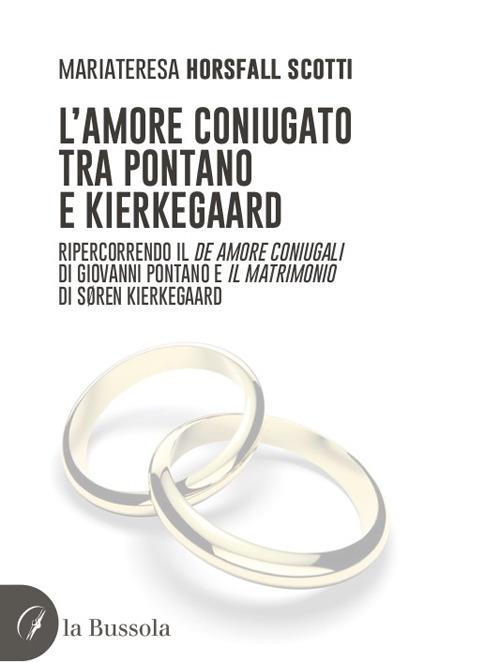 L' amore coniugato tra Pontano e Kierkegaard. Ripercorrendo il «De amore coniugali» di Giovanni Pontano e «Il matrimonio» di Søren Kierkegaard - Mariateresa Horsfall Scotti - copertina