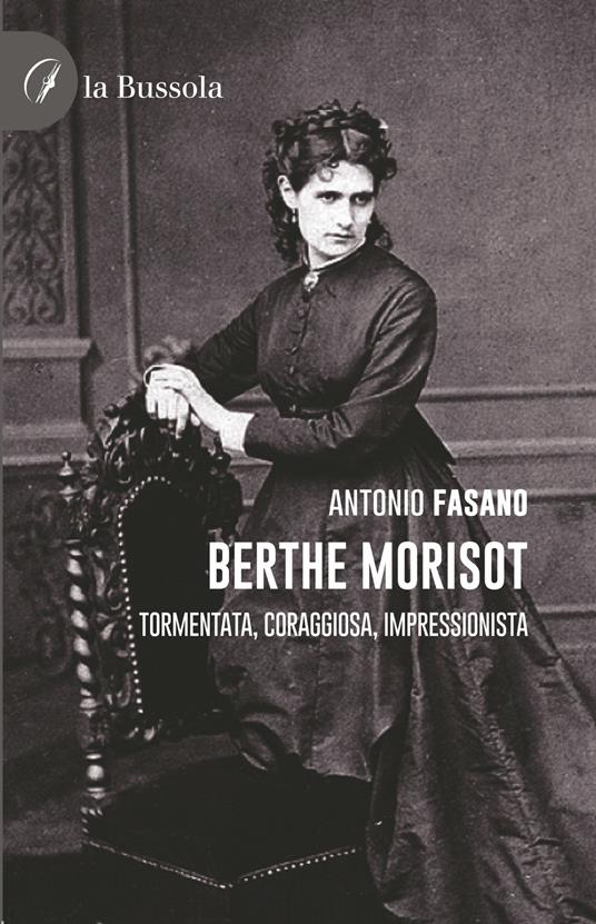 Berthe Morisot. Tormentata, coraggiosa, impressionista - Antonio Fasano - copertina