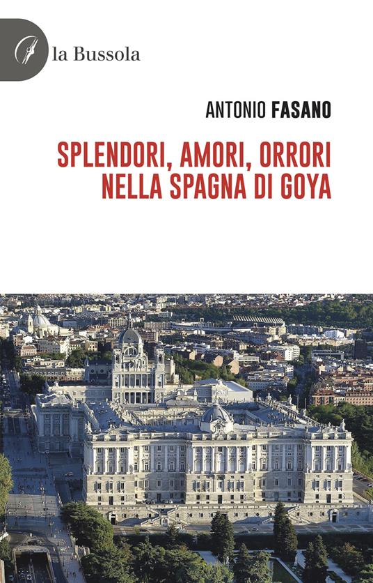 Splendori, amori, orrori nella Spagna di Goya - Antonio Fasano - copertina