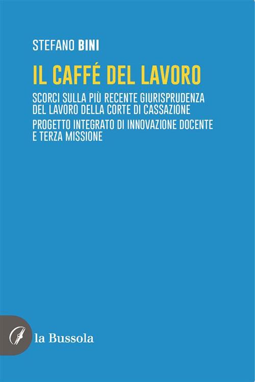 Il caffé del lavoro. Scorci sulla più recente giurisprudenza del lavoro della Corte di Cassazione. Progetto integrato di innovazione docente e terza missione - Stefano Bini - ebook