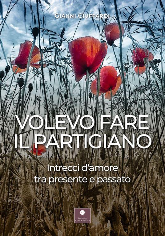 Volevo fare il partigiano. Intrecci d'amore tra presente e passato - Gianni Ciuffardi - copertina