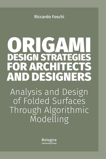 Origami design strategies for architects and designers. Analysis and design of folded surfaces through algorithmic modelling - Riccardo Foschi - copertina