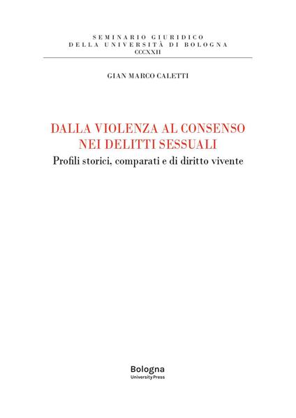 Dalla violenza al consenso nei delitti sessuali. Profili storici, comparati e di diritto vivente - Gian Marco Caletti - copertina