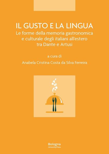 Il gusto e la lingua. Le forme della memoria gastronomica e culturale degli italiani all'estero tra Dante e Artusi - copertina