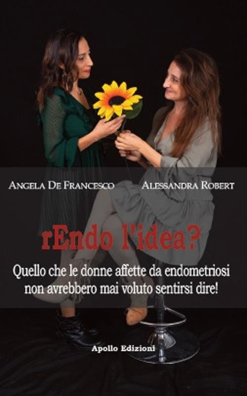 Rendo l'idea? Quello che le donne affette da endometriosi non avrebbero mai voluto sentirsi dire - Angela De Francesco,Alessandra Robert - copertina