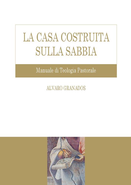 La casa costruita sulla sabbia. Manuale di teologia pastorale - Alvaro Granados - copertina