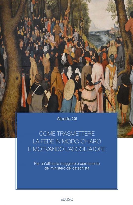 Come trasmettere la fede in modo chiaro e motivando l'ascoltatore. Per un'efficacia maggiore e permanente del ministero del catechista - Alberto Gil - ebook