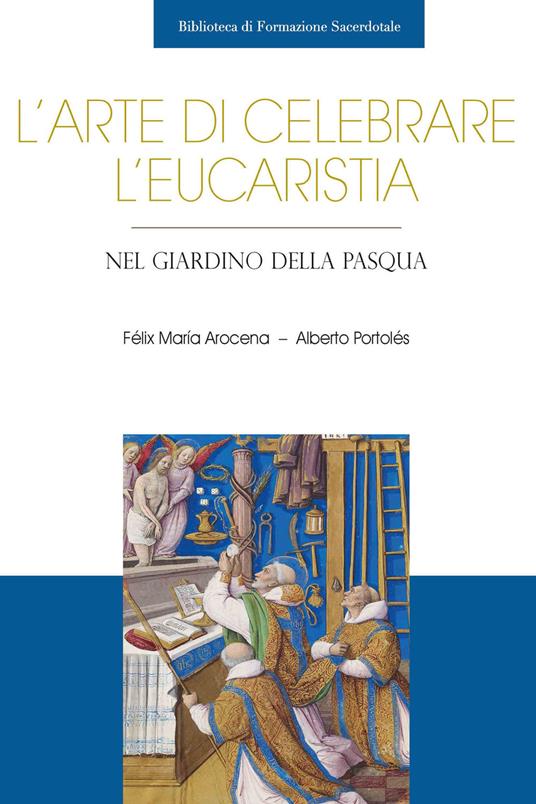 L'arte di celebrare l'eucaristia. Nel giardino della Pasqua - Félix María Arocena Solano,Alberto Portolés - copertina