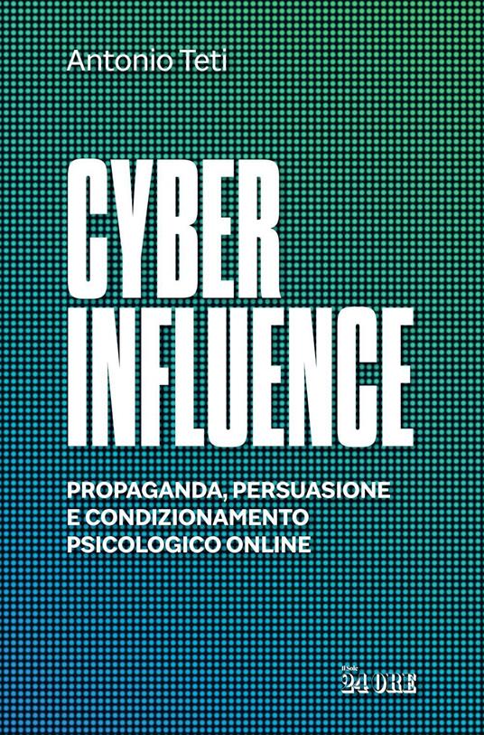 Cyber influence. Propaganda, persuasione e condizionamento psicologico online - Antonio Teti - ebook