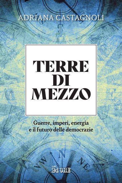 Terre di mezzo. Guerre, imperi, energia e il futuro delle democrazie - Adriana Castagnoli - ebook