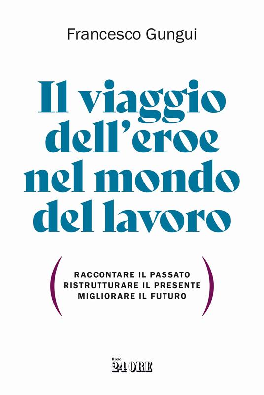 Il viaggio dell'eroe nel mondo del lavoro. Raccontare il passato, ristrutturare il presente, migliorare il futuro - Francesco Gungui - copertina