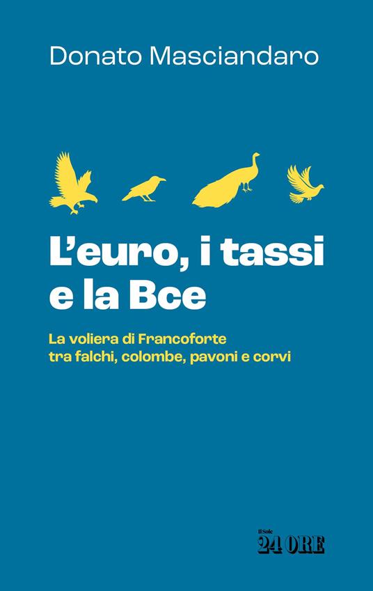 L'euro, i tassi, la Bce. La voliera di Francoforte tra falchi, colombe, pavoni e corvi - Donato Masciandaro - copertina