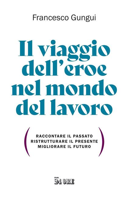 Il viaggio dell'eroe nel mondo del lavoro. Raccontare il passato, ristrutturare il presente, migliorare il futuro - Francesco Gungui - ebook