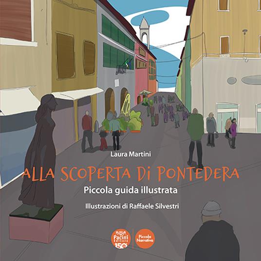 Alla scoperta di Pontedera. Piccola guida illustrata. Ediz. illustrata - Laura Martini - copertina