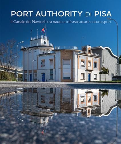 Port Authority di Pisa. Il Canale dei Navicelli tra nautica infrastrutture natura sport - Giuseppe Meucci,Mauro Ciampa - copertina