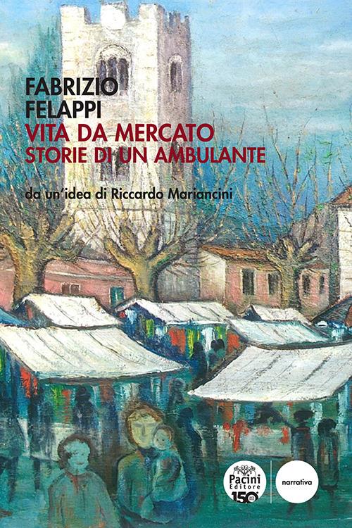 Vita da mercato. Storie di un ambulante - Fabrizio Felappi - copertina