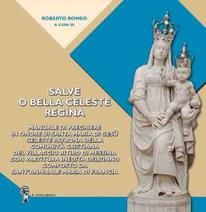 Salve o bella Celeste Regina. Manuale di preghiere in onore di Santa Maria di Gesù celeste patrona della comunità cristiana del Villaggio Ritiro di Messina con partitura inedita dell'inno composto da Sant'Annibale Maria Di Francia - copertina