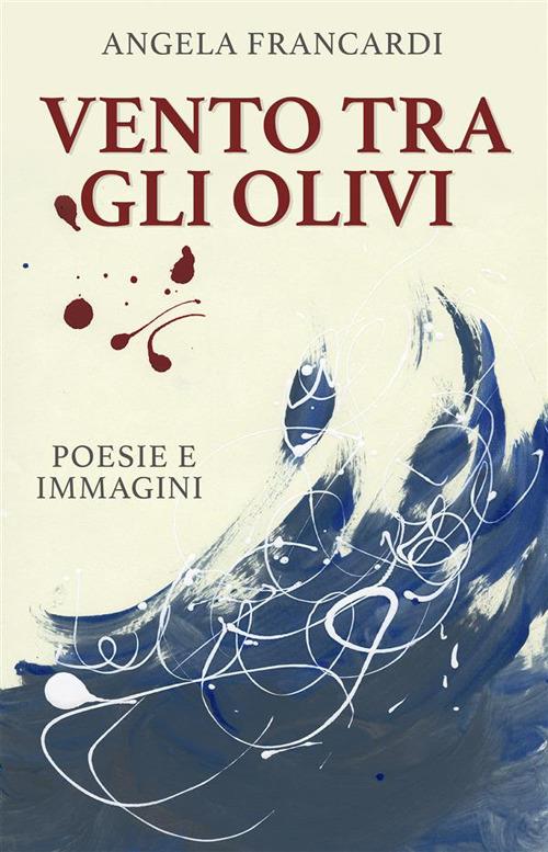 Vento tra gli olivi - poesie e immagini - Angela Francardi - ebook