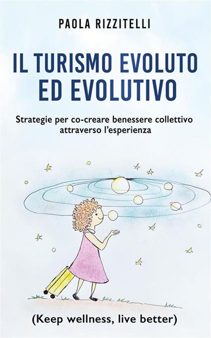 Il Turismo Evoluto ed Evolutivo. Strategie per co-creare benessere collettivo attraverso l'esperienza (Keep wellness, live better) - Paola Rizzitelli - ebook