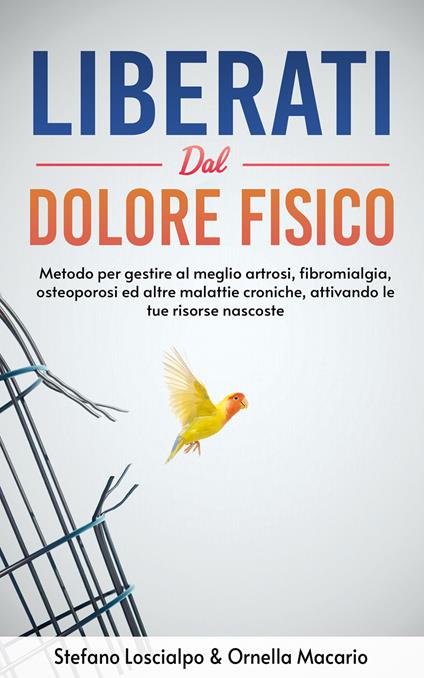 Liberati dal dolore fisico. Metodo per gestire al meglio artrosi, fibromialgia, osteoporosi ed altre malattie croniche, attivando le tue risorse nascoste - Stefano Loscialpo - ebook