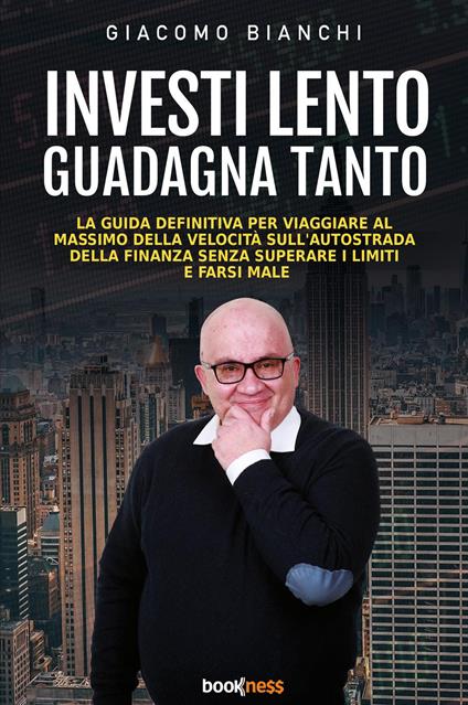 Investi lento guadagna tanto. La guida definitiva per viaggiare alla massima velocità sull’autostrada della finanza senza superare i limiti e farsi male - Giacomo Bianchi - copertina