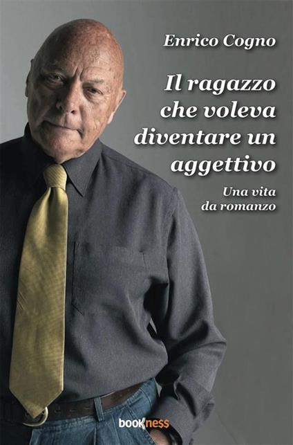 Il ragazzo che voleva diventare un aggettivo. Una vita da romanzo - Enrico Cogno - ebook