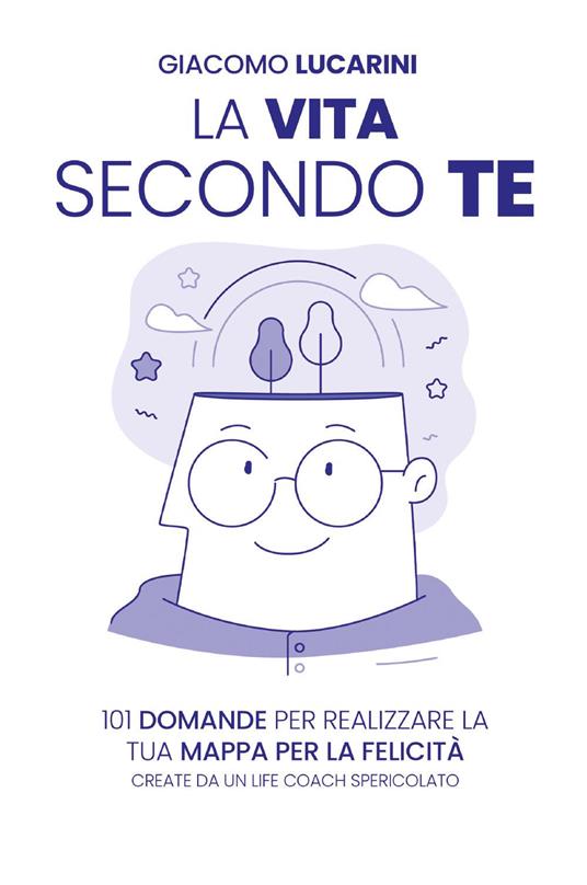 La vita secondo te. 101 domande per realizzare la tua mappa per la felicità. Create da un life coach spericolato - Giacomo Lucarini - copertina